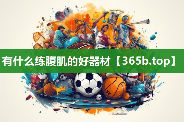 <strong>有什么练腹肌的好器材</strong>