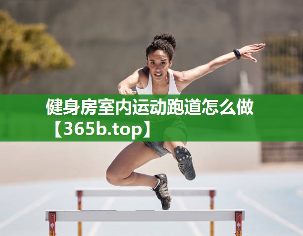 健身房室内运动跑道怎么做 健身房室内运动跑道怎么做
