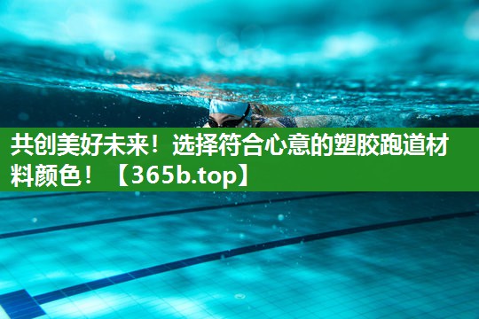 共创美好未来!选择符合心意的塑胶跑道材料颜色! 共创美好未来!选择符合心意的塑胶跑道材料颜色!