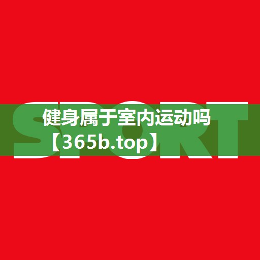 健身属于室内运动吗 健身属于室内运动吗