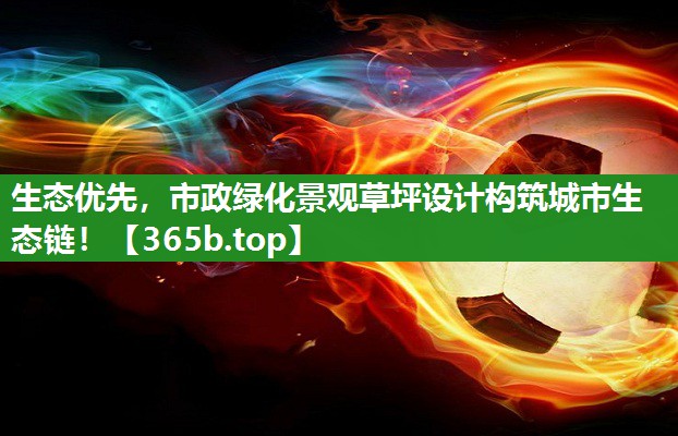 生态优先,市政绿化景观草坪设计构筑城市生态链! 生态优先,市政绿化景观草坪设计构筑城市生态链!