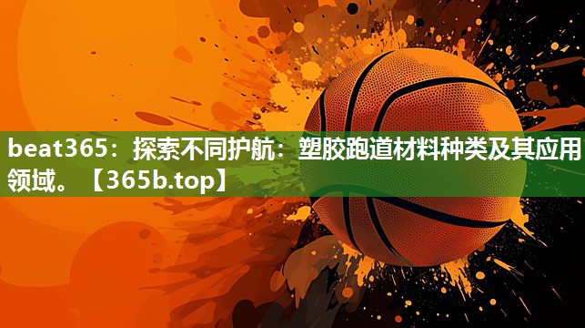 探索不同护航:塑胶跑道材料种类及其应用领域。 探索不同护航:塑胶跑道材料种类及其应用领域。