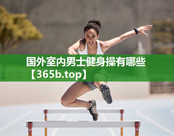 国外室内男士健身操有哪些 国外室内男士健身操有哪些