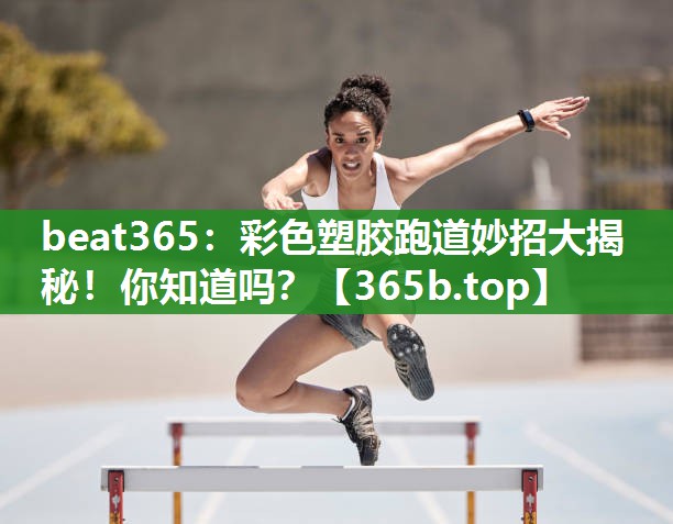 彩色塑胶跑道妙招大揭秘!你知道吗? 彩色塑胶跑道妙招大揭秘!你知道吗?