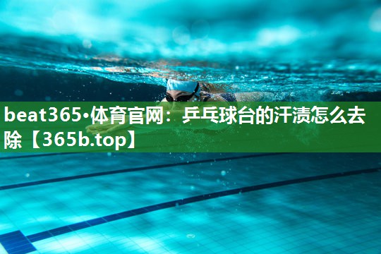 乒乓球台的汗渍怎么去除 乒乓球台的汗渍怎么去除