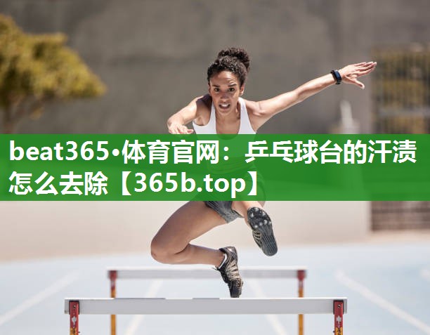 乒乓球台的汗渍怎么去除 乒乓球台的汗渍怎么去除