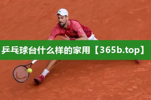 乒乓球台什么样的家用 乒乓球台什么样的家用