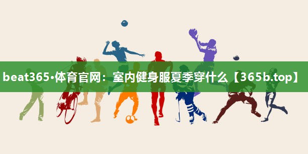 室内健身服夏季穿什么 室内健身服夏季穿什么