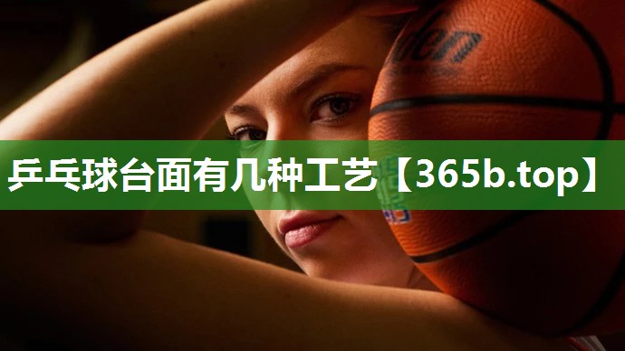 乒乓球台面有几种工艺 乒乓球台面有几种工艺