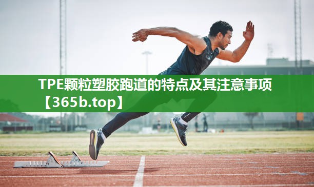 TPE颗粒塑胶跑道的特点及其注意事项 TPE颗粒塑胶跑道的特点及其注意事项