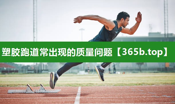 塑胶跑道常出现的质量问题 塑胶跑道常出现的质量问题