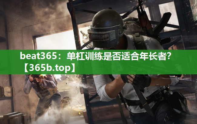 单杠训练是否适合年长者? 单杠训练是否适合年长者?