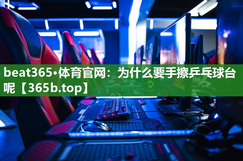 为什么要手擦乒乓球台呢 为什么要手擦乒乓球台呢