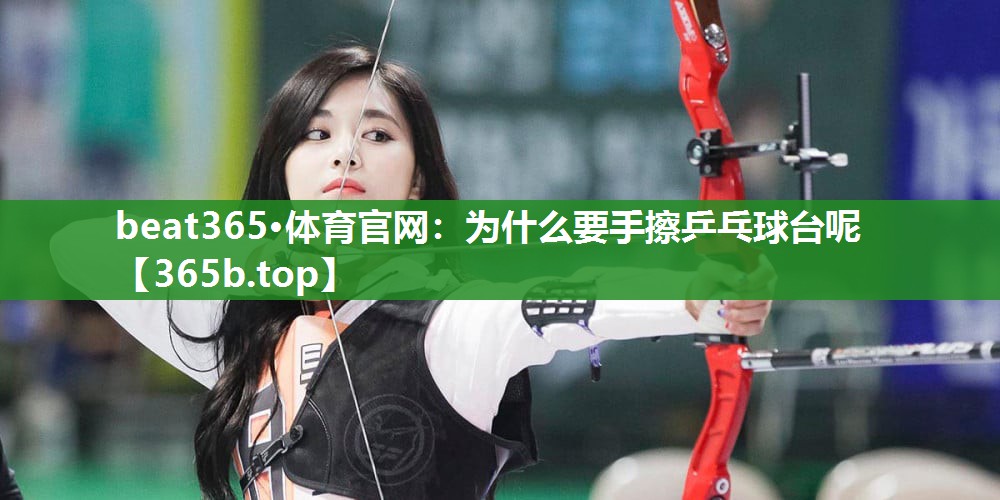为什么要手擦乒乓球台呢 为什么要手擦乒乓球台呢