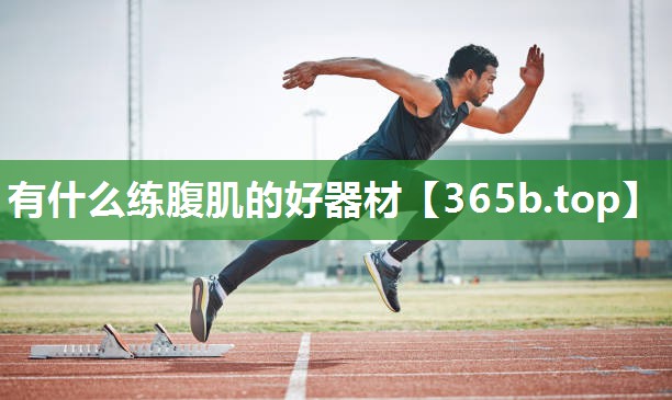 有什么练腹肌的好器材 有什么练腹肌的好器材