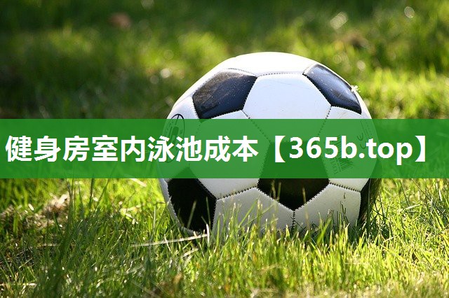 健身房室内泳池成本 健身房室内泳池成本