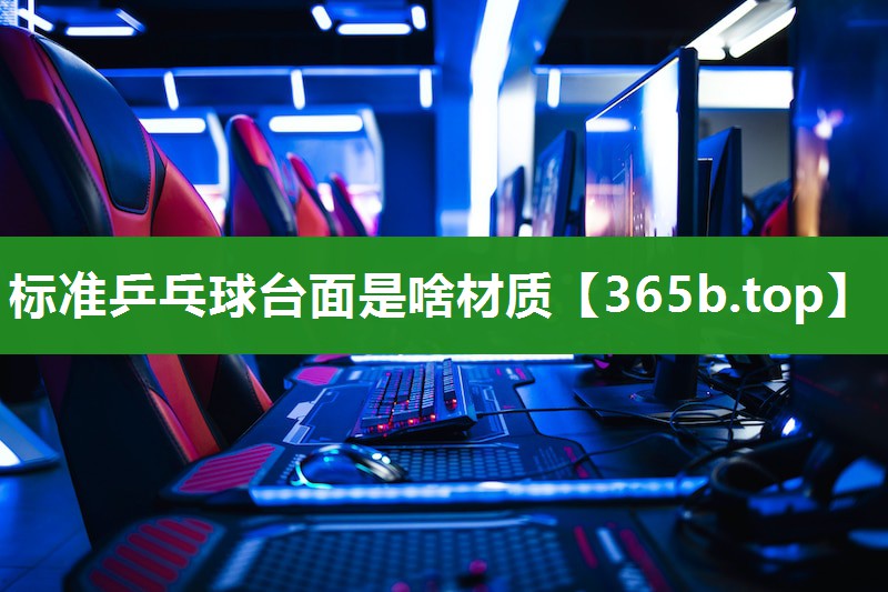 标准乒乓球台面是啥材质 标准乒乓球台面是啥材质
