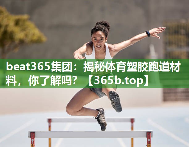揭秘体育塑胶跑道材料,你了解吗? 揭秘体育塑胶跑道材料,你了解吗?