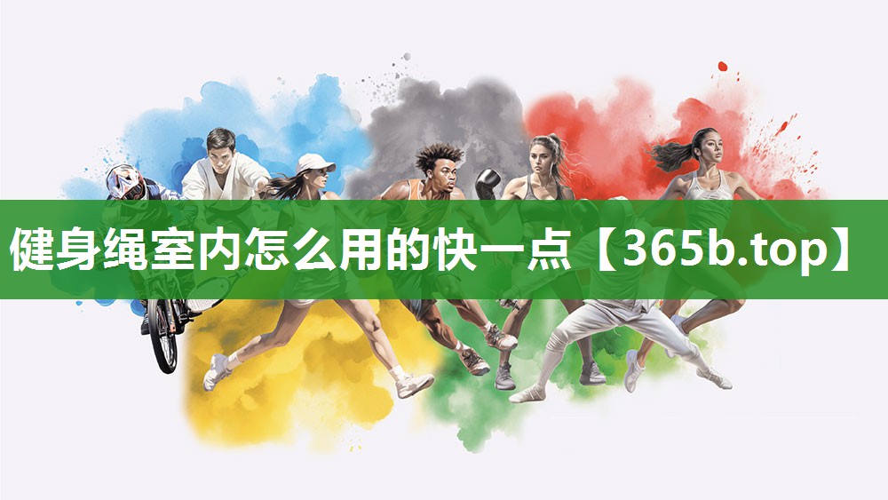 健身绳室内怎么用的快一点 健身绳室内怎么用的快一点