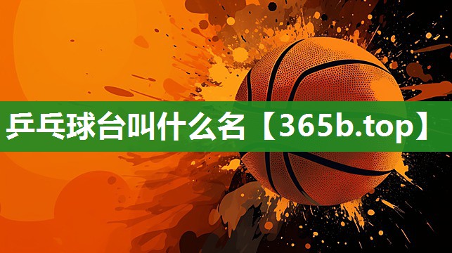 乒乓球台叫什么名 乒乓球台叫什么名