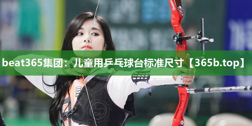 儿童用乒乓球台标准尺寸 儿童用乒乓球台标准尺寸