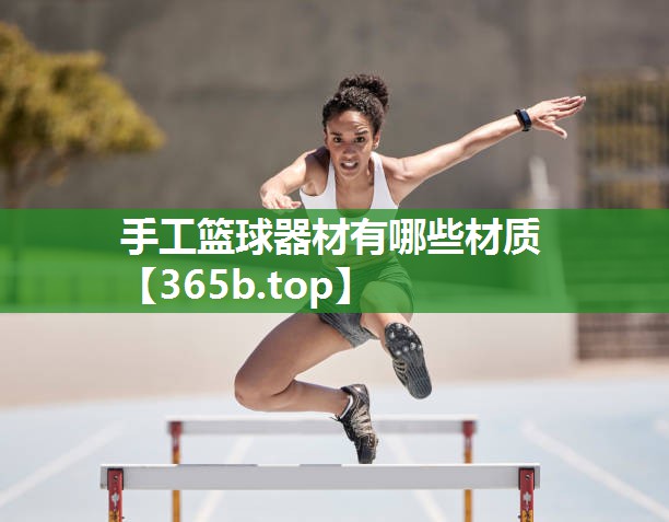 手工篮球器材有哪些材质 手工篮球器材有哪些材质