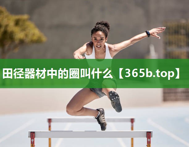 田径器材中的圈叫什么 田径器材中的圈叫什么
