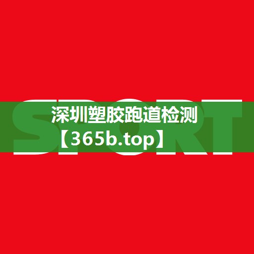 深圳塑胶跑道检测 深圳塑胶跑道检测