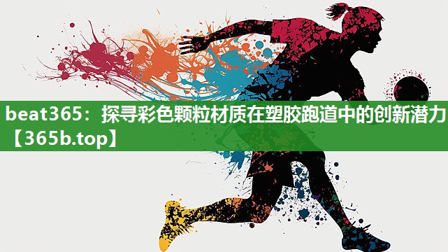 探寻彩色颗粒材质在塑胶跑道中的创新潜力 探寻彩色颗粒材质在塑胶跑道中的创新潜力