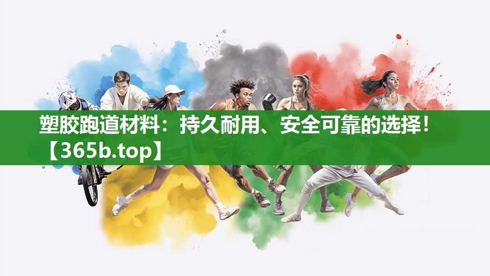 塑胶跑道材料:持久耐用、安全可靠的选择! 塑胶跑道材料:持久耐用、安全可靠的选择!