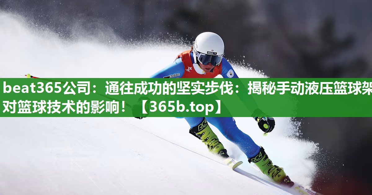 通往成功的坚实步伐:揭秘手动液压篮球架对篮球技术的影响! 通往成功的坚实步伐:揭秘手动液压篮球架对篮球技术的影响!