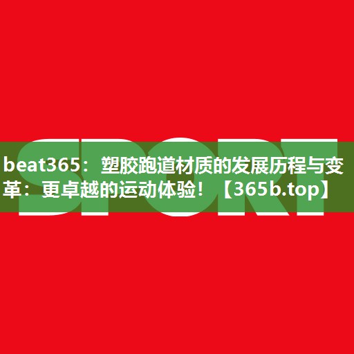 塑胶跑道材质的发展历程与变革：更卓越的运动体验！